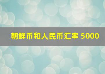 朝鲜币和人民币汇率 5000